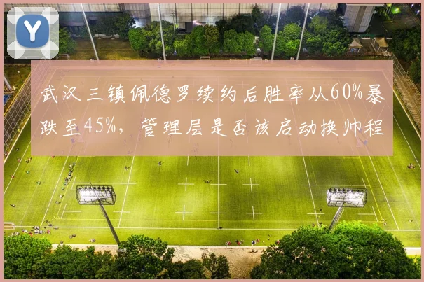 武汉三镇佩德罗续约后胜率从60%暴跌至45%，管理层是否该启动换帅程序？